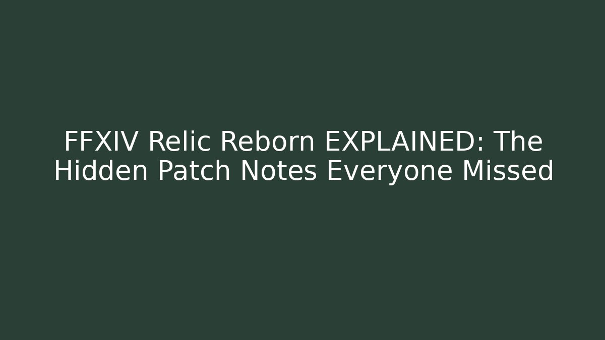 FFXIV Relic Reborn EXPLAINED: The Hidden Patch Notes Everyone Missed