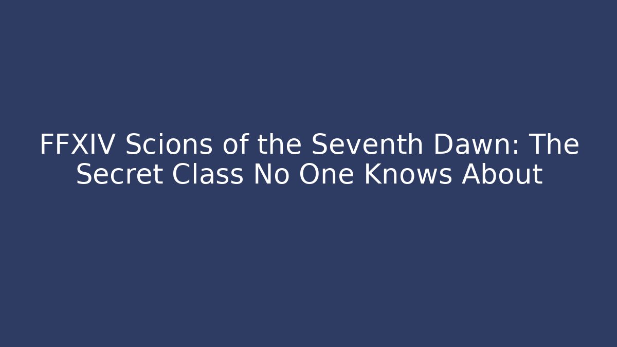 FFXIV Scions of the Seventh Dawn: The Secret Class No One Knows About
