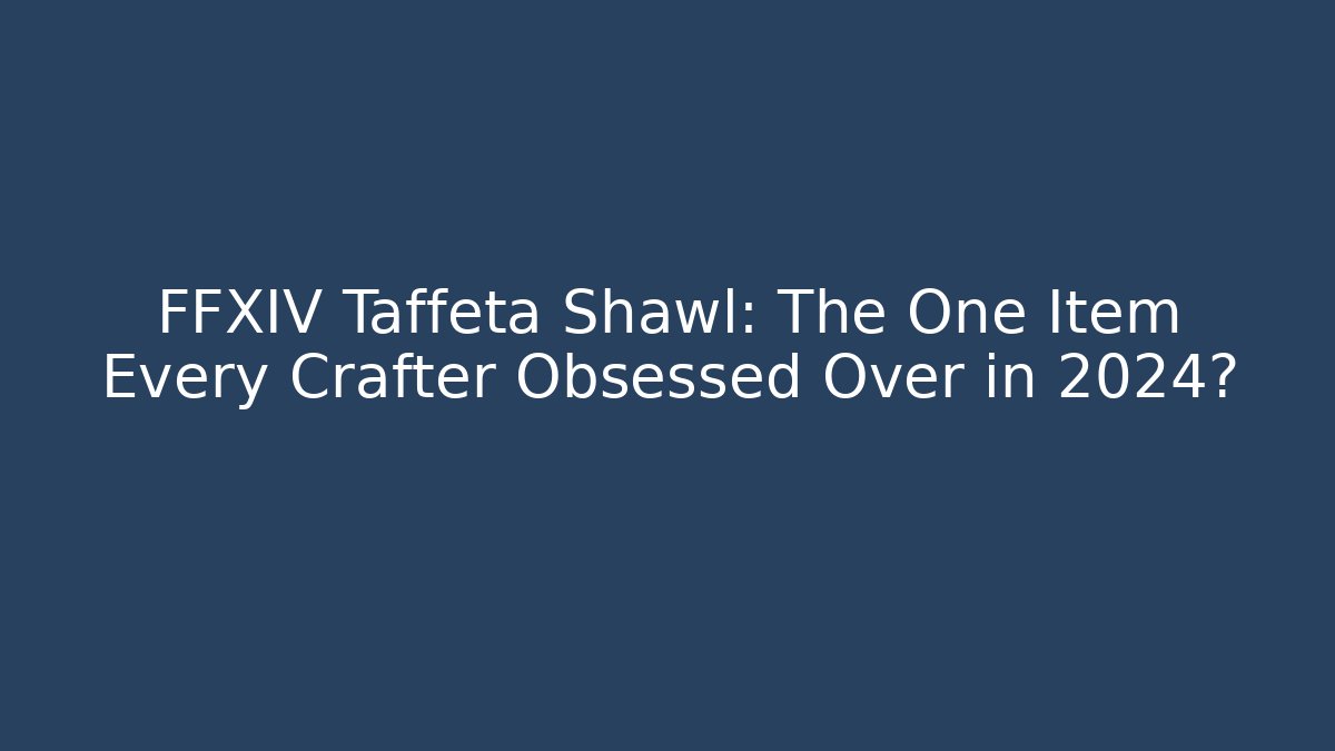 FFXIV Taffeta Shawl: The One Item Every Crafter Obsessed Over in 2024?