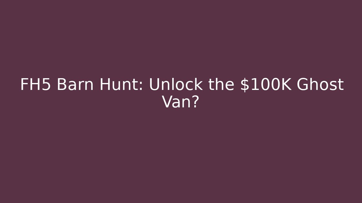 FH5 Barn Hunt: Unlock the $100K Ghost Van?