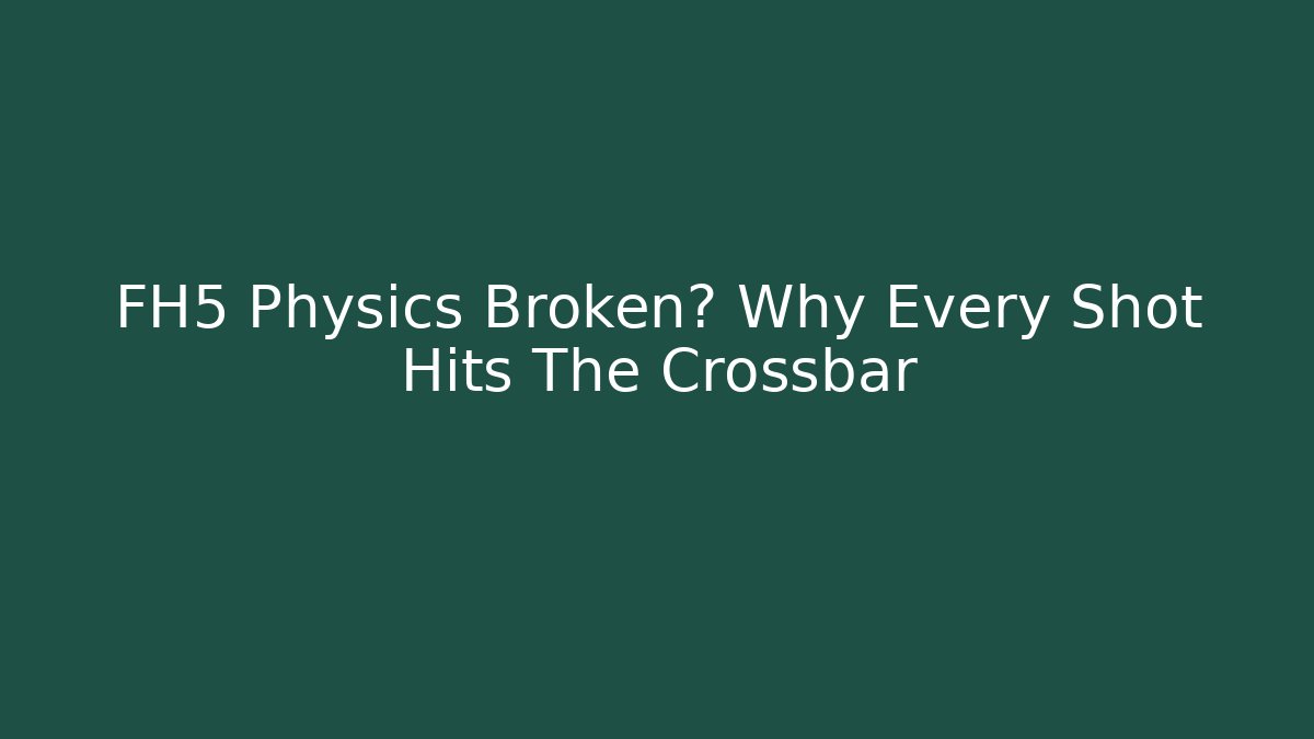 FH5 Physics Broken? Why Every Shot Hits The Crossbar