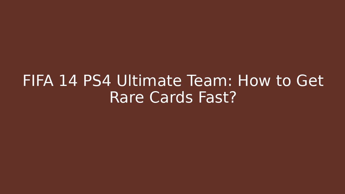 FIFA 14 PS4 Ultimate Team: How to Get Rare Cards Fast?