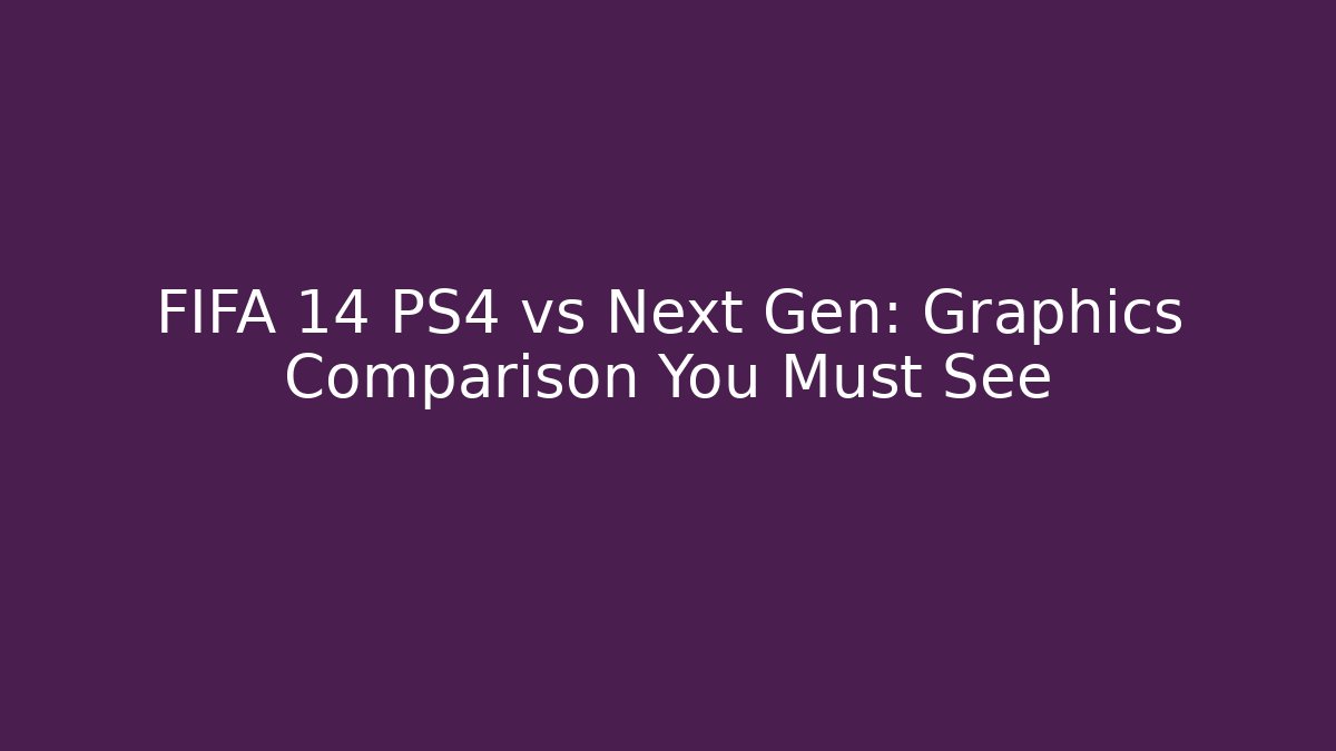 FIFA 14 PS4 vs Next Gen: Graphics Comparison You Must See