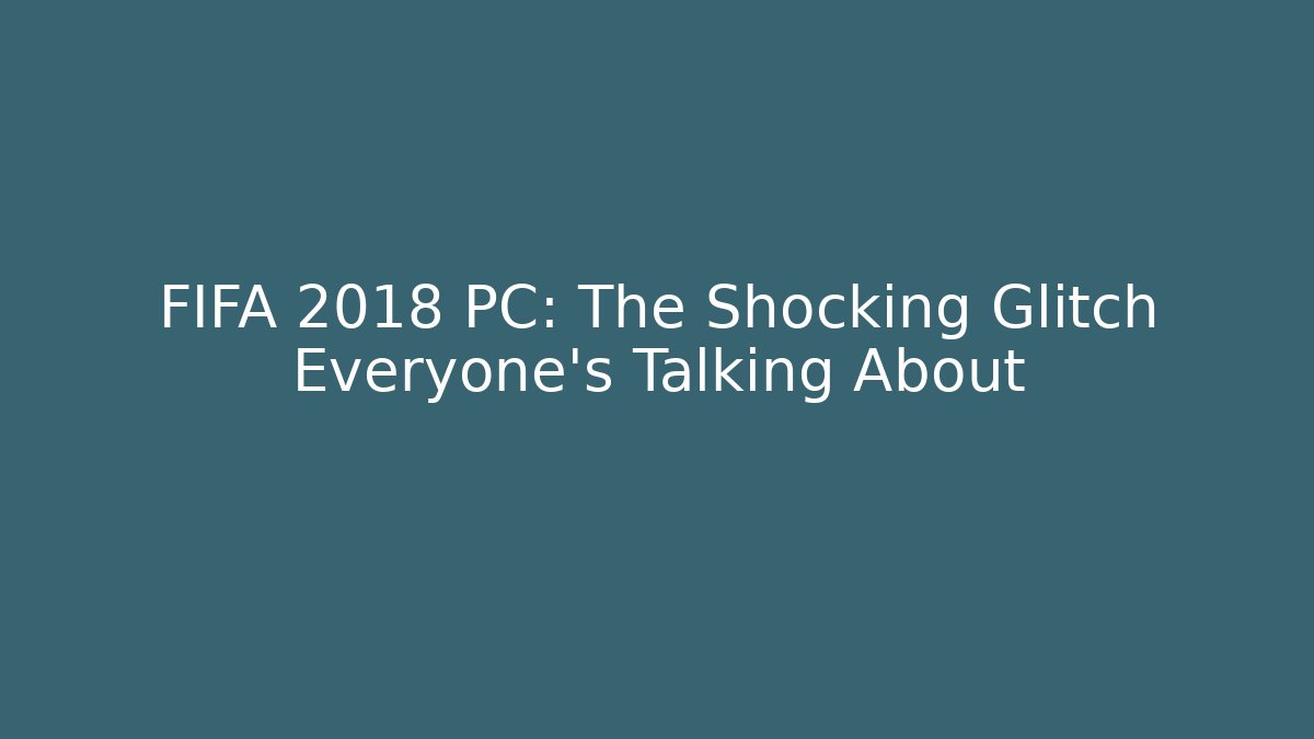 FIFA 2018 PC: The Shocking Glitch Everyone's Talking About