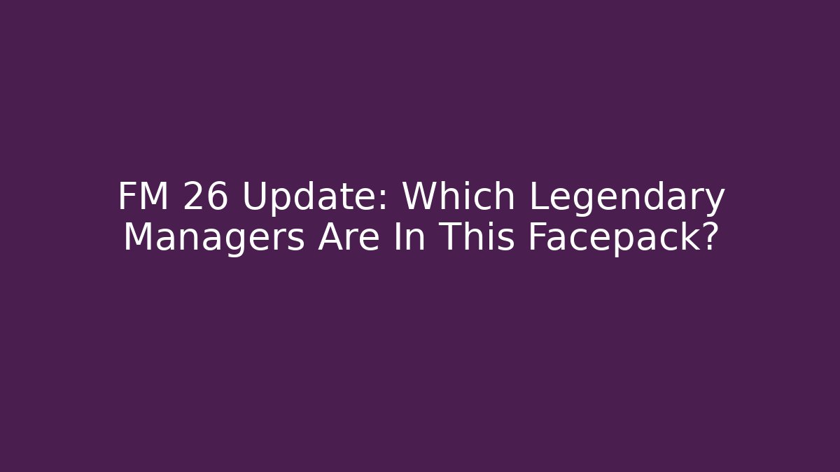 FM 26 Update: Which Legendary Managers Are In This Facepack?