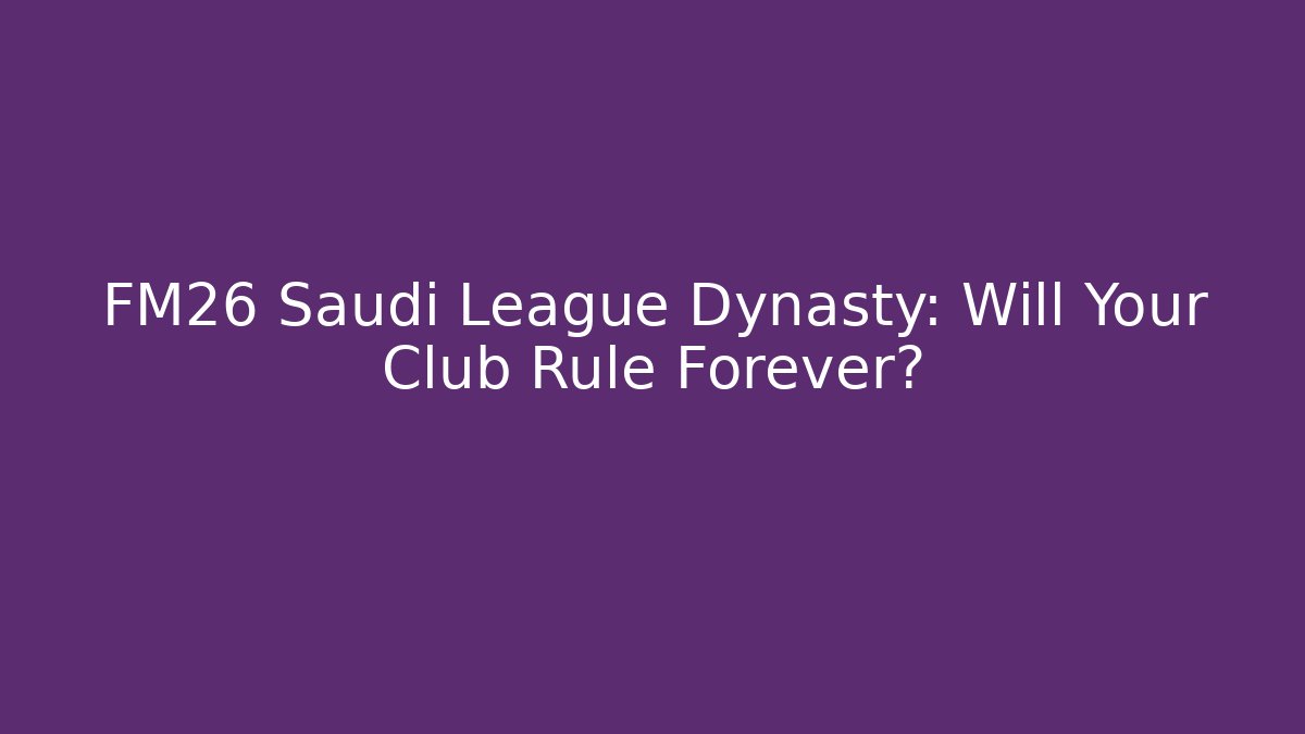 FM26 Saudi League Dynasty: Will Your Club Rule Forever?