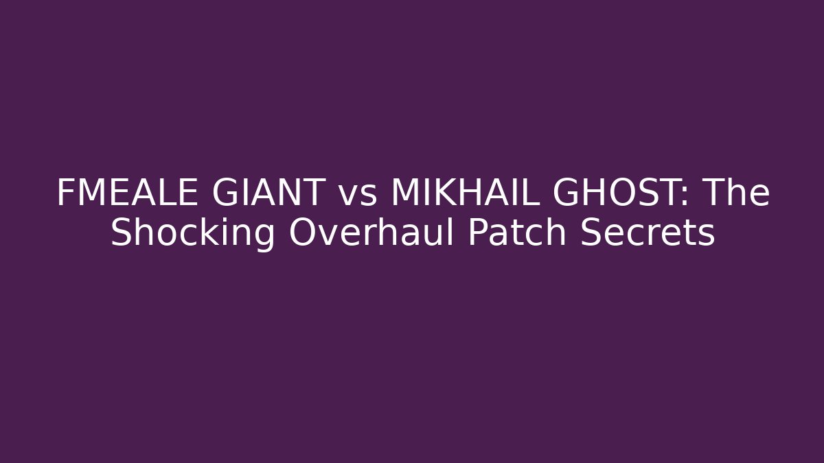 FMEALE GIANT vs MIKHAIL GHOST: The Shocking Overhaul Patch Secrets