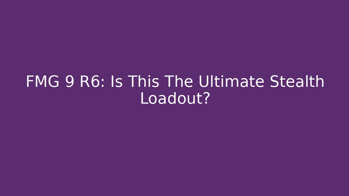 FMG 9 R6: Is This The Ultimate Stealth Loadout?