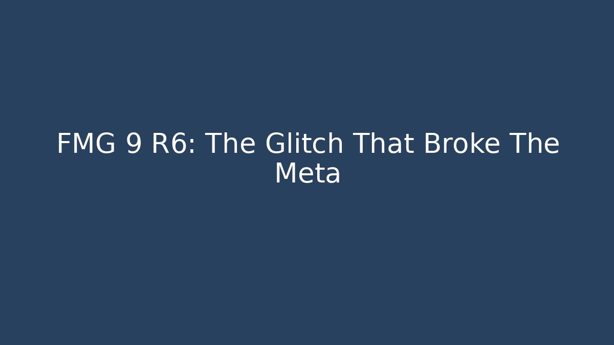FMG 9 R6: The Glitch That Broke The Meta