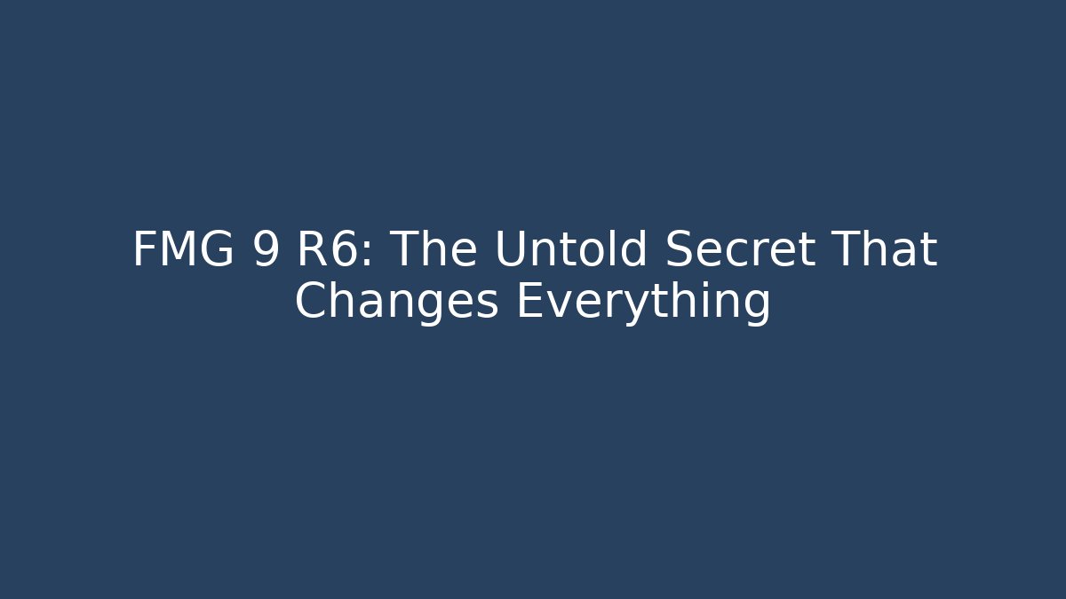 FMG 9 R6: The Untold Secret That Changes Everything