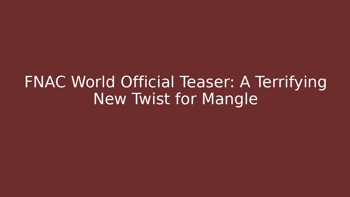 FNAC World Official Teaser: A Terrifying New Twist for Mangle