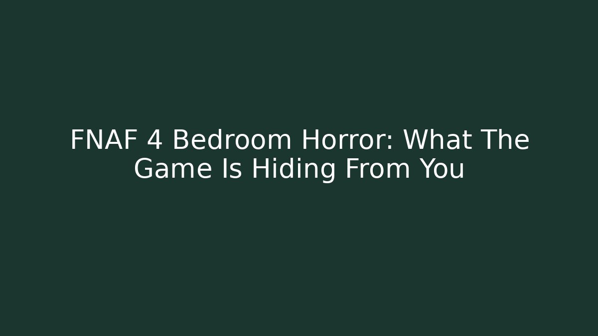 FNAF 4 Bedroom Horror: What The Game Is Hiding From You
