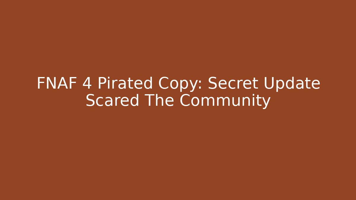 FNAF 4 Pirated Copy: Secret Update Scared The Community
