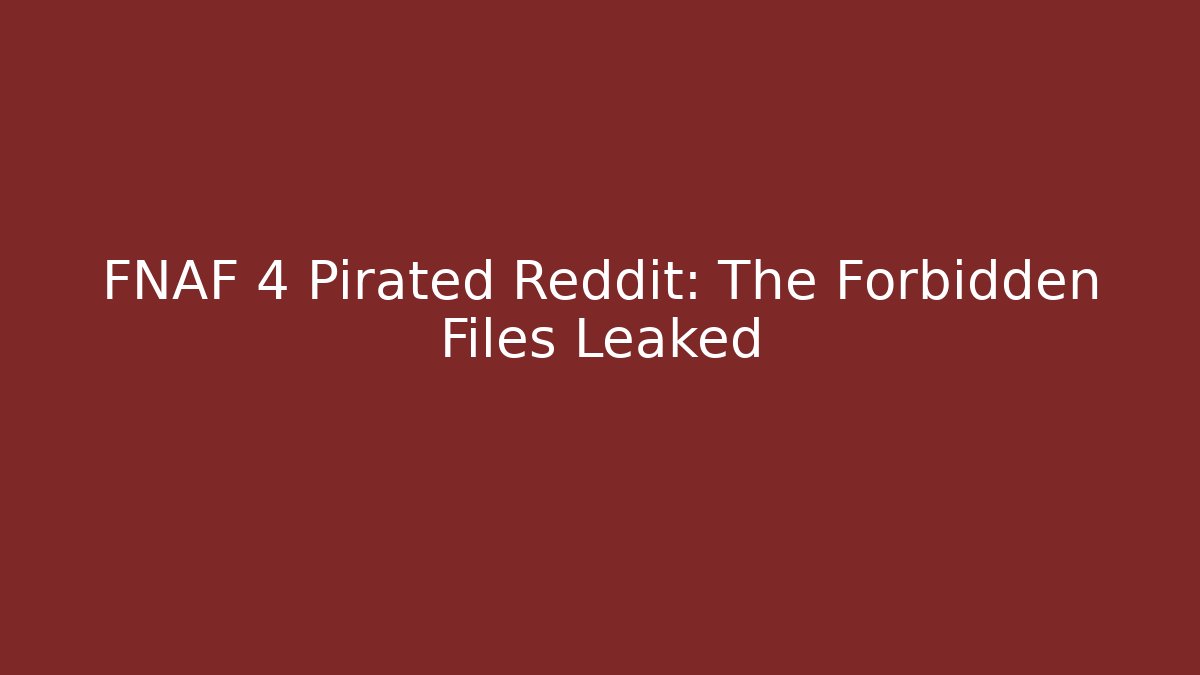 FNAF 4 Pirated Reddit: The Forbidden Files Leaked - Felix Cat Insurance