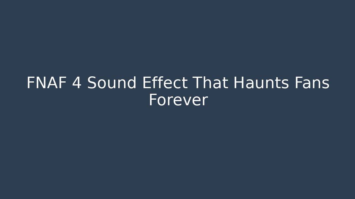FNAF 4 Sound Effect That Haunts Fans Forever