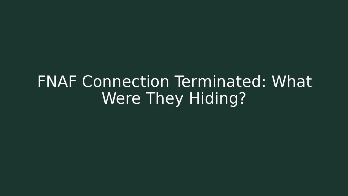 FNAF Connection Terminated: What Were They Hiding?