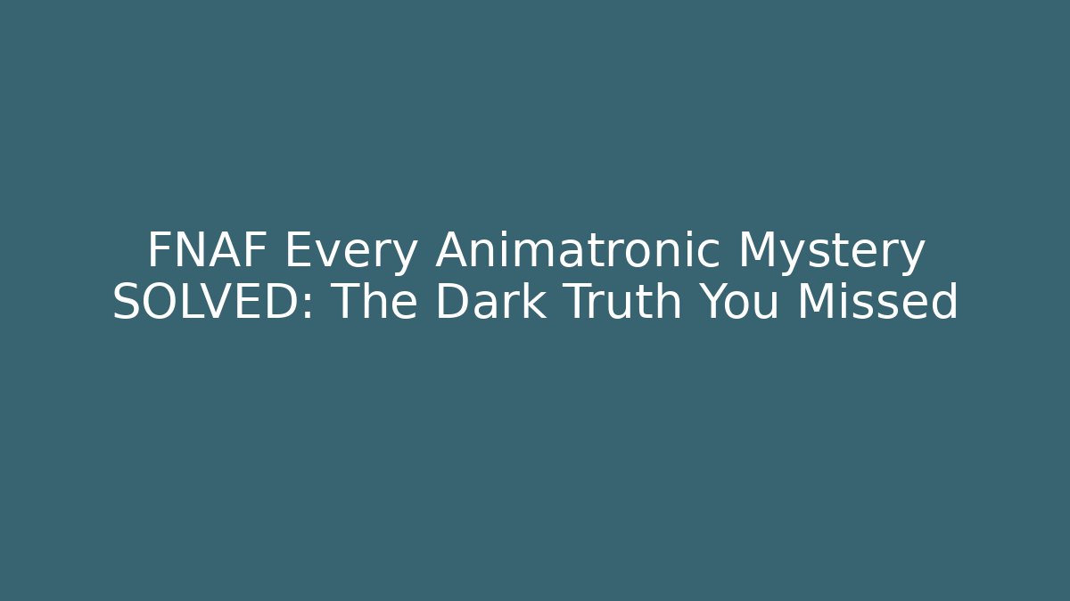 FNAF Every Animatronic Mystery SOLVED: The Dark Truth You Missed