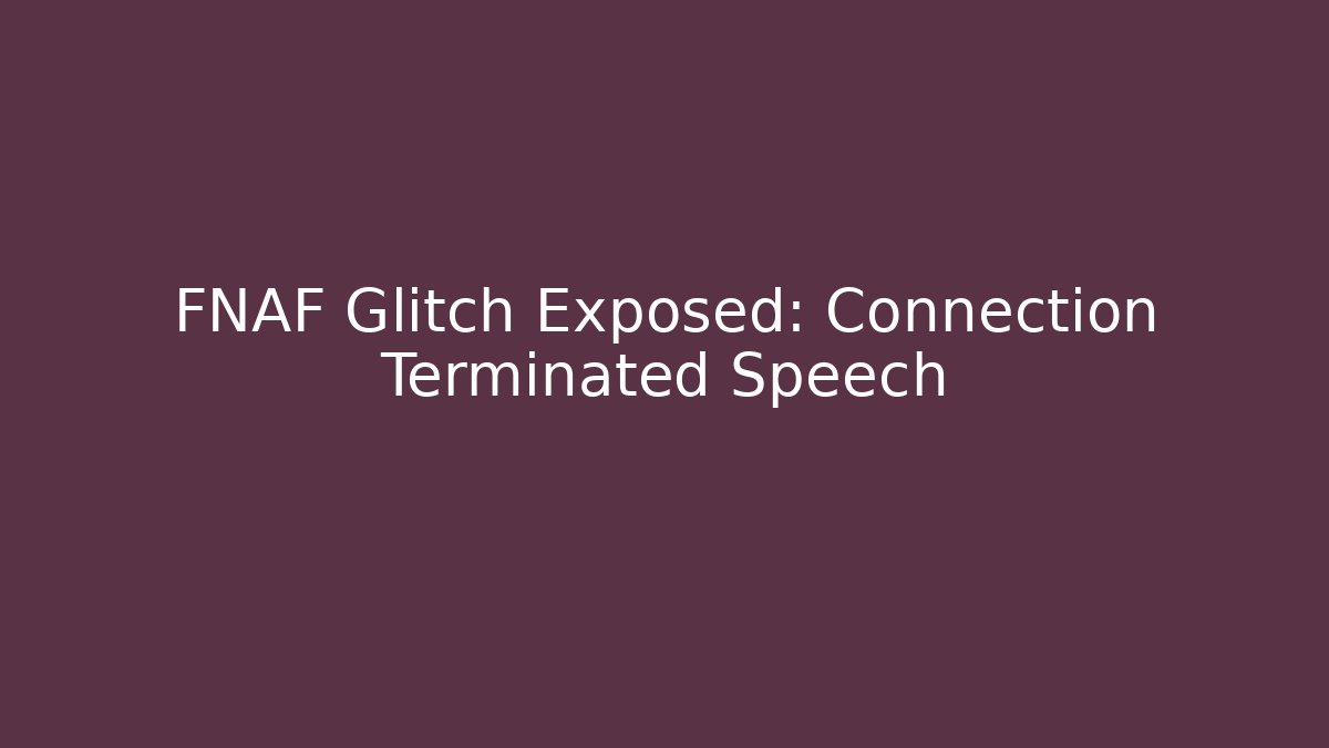 FNAF Glitch Exposed: Connection Terminated Speech