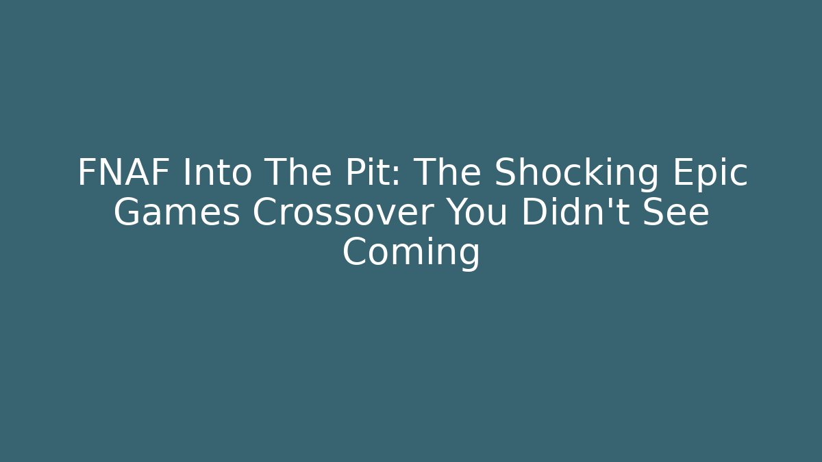 FNAF Into The Pit: The Shocking Epic Games Crossover You Didn't See Coming