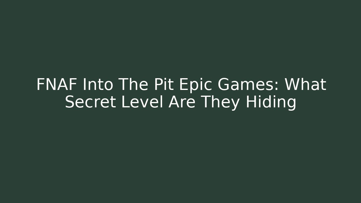 FNAF Into The Pit Epic Games: What Secret Level Are They Hiding