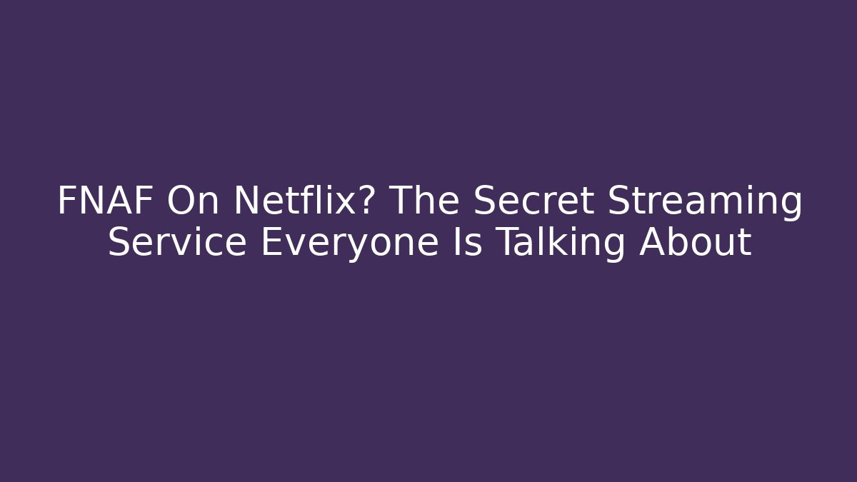 FNAF On Netflix? The Secret Streaming Service Everyone Is Talking About