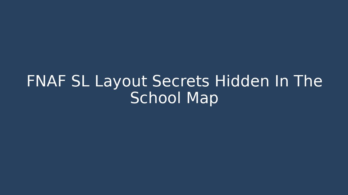 FNAF SL Layout Secrets Hidden In The School Map
