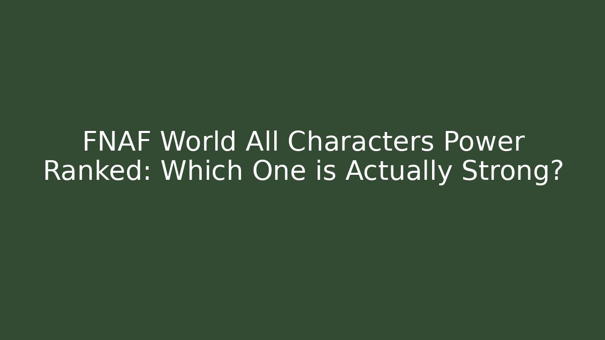 FNAF World All Characters Power Ranked: Which One is Actually Strong?