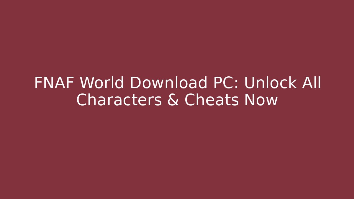 FNAF World Download PC: Unlock All Characters & Cheats Now