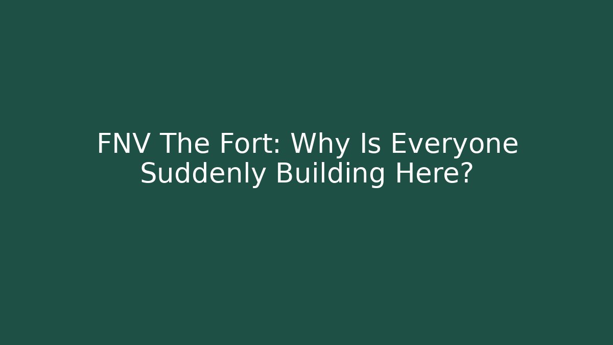 FNV The Fort: Why Is Everyone Suddenly Building Here?