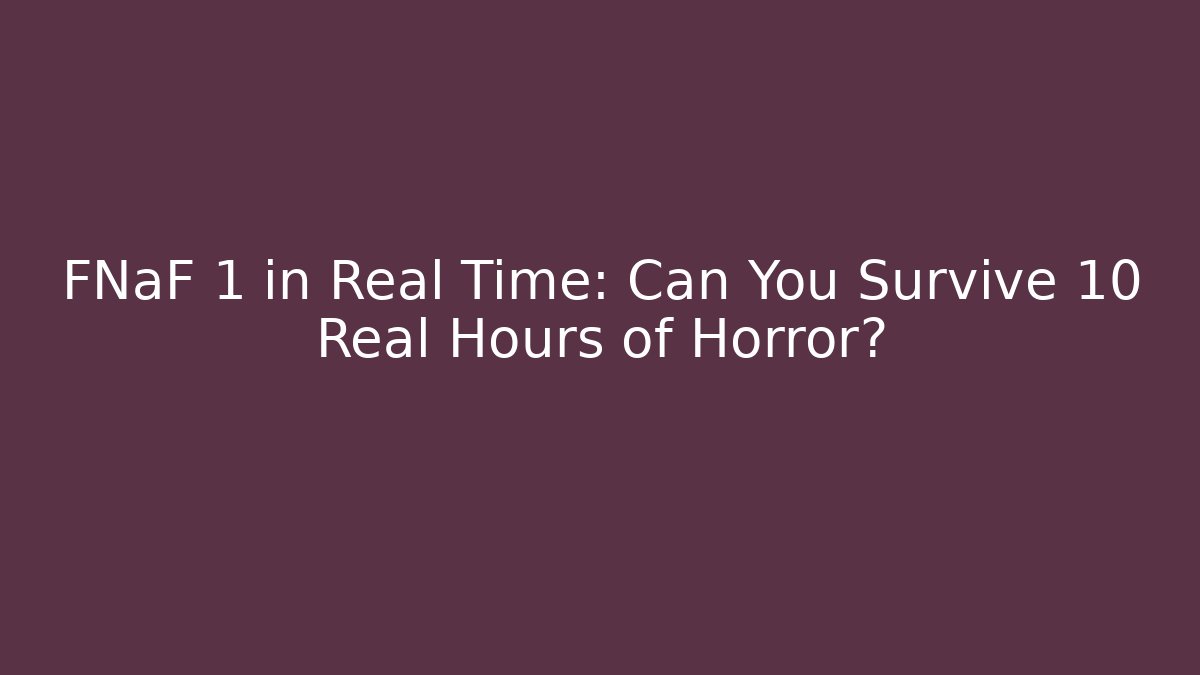 FNaF 1 in Real Time: Can You Survive 10 Real Hours of Horror?