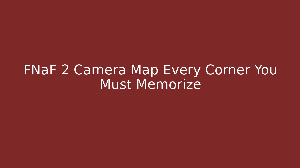 FNaF 2 Camera Map Every Corner You Must Memorize
