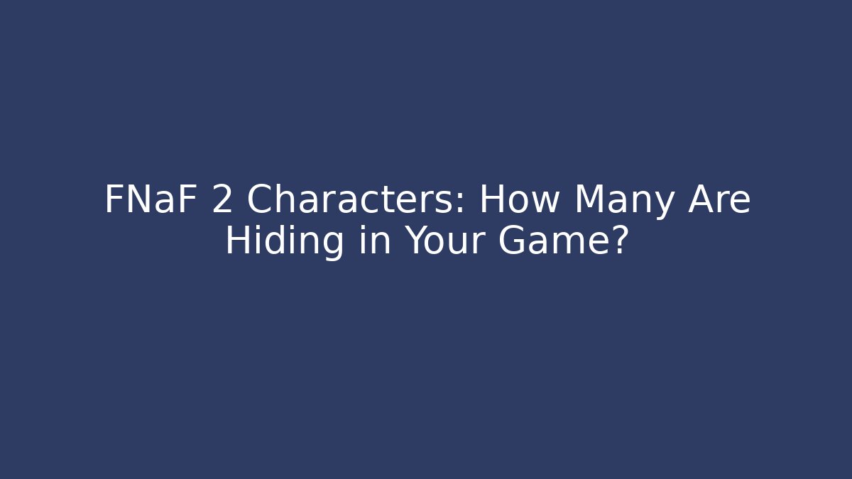 FNaF 2 Characters: How Many Are Hiding in Your Game?