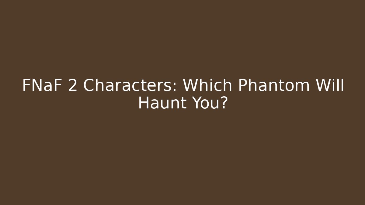 FNaF 2 Characters: Which Phantom Will Haunt You?