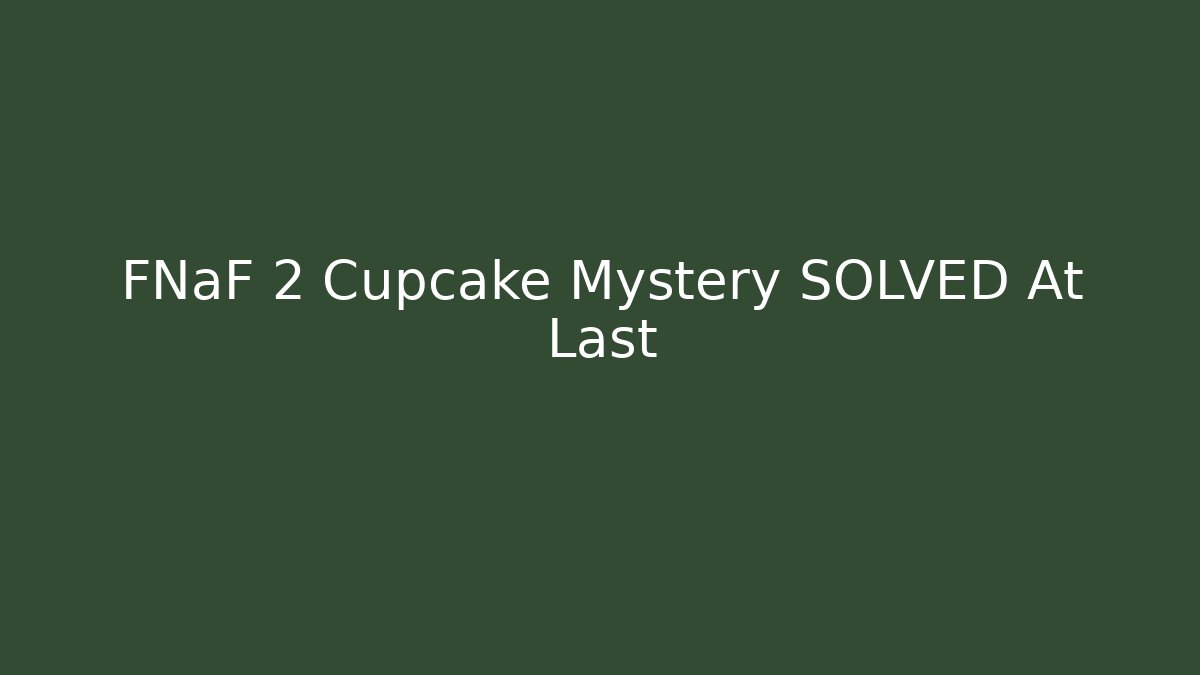 FNaF 2 Cupcake Mystery SOLVED At Last