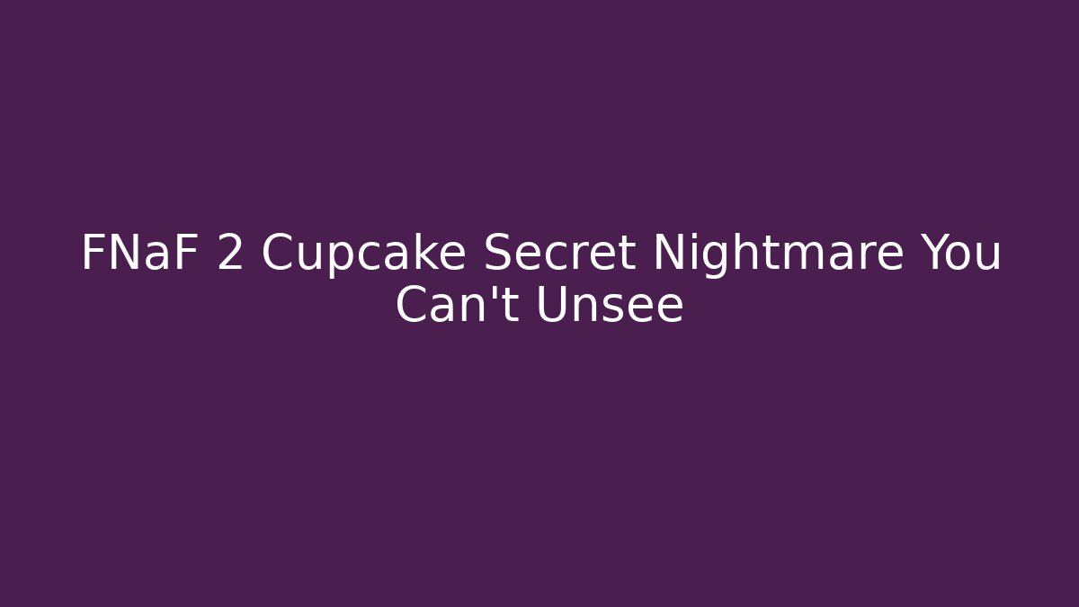 FNaF 2 Cupcake Secret Nightmare You Can't Unsee