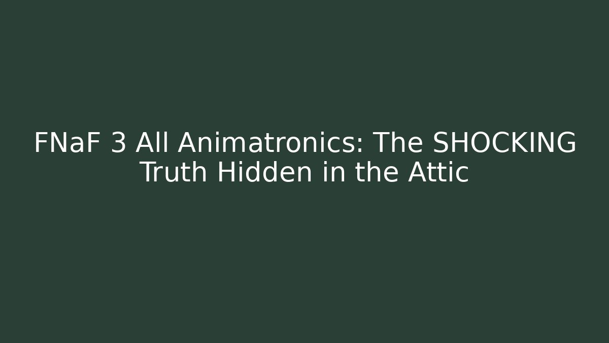 FNaF 3 All Animatronics: The SHOCKING Truth Hidden in the Attic