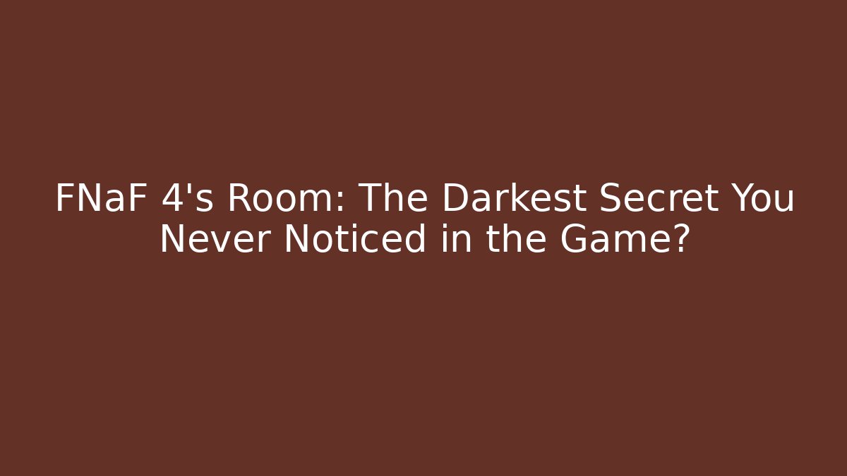 FNaF 4's Room: The Darkest Secret You Never Noticed in the Game?