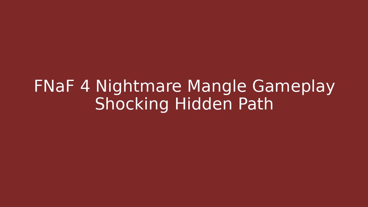 FNaF 4 Nightmare Mangle Gameplay Shocking Hidden Path