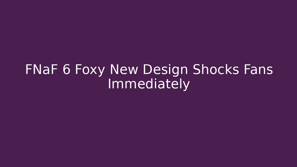 FNaF 6 Foxy New Design Shocks Fans Immediately - Felix Cat Insurance
