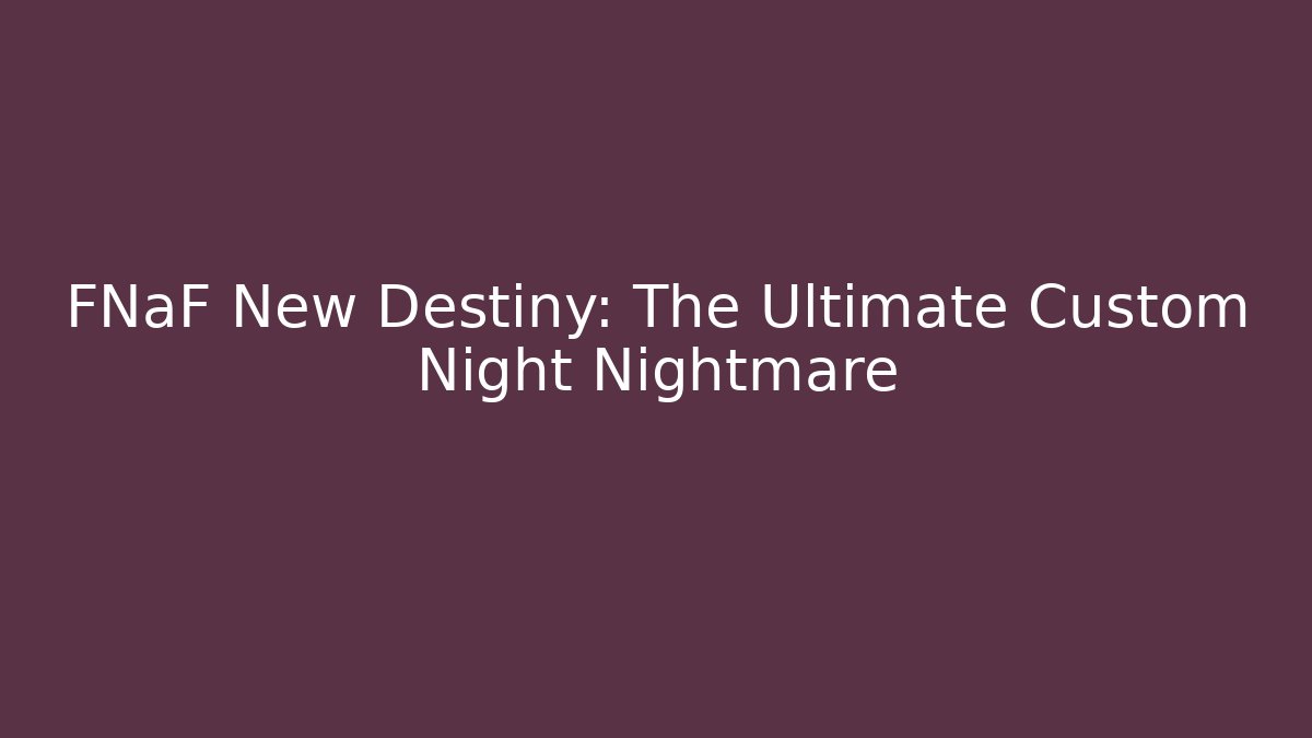 FNaF New Destiny: The Ultimate Custom Night Nightmare