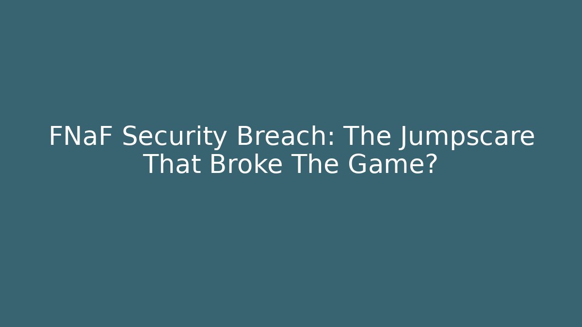 FNaF Security Breach: The Jumpscare That Broke The Game?