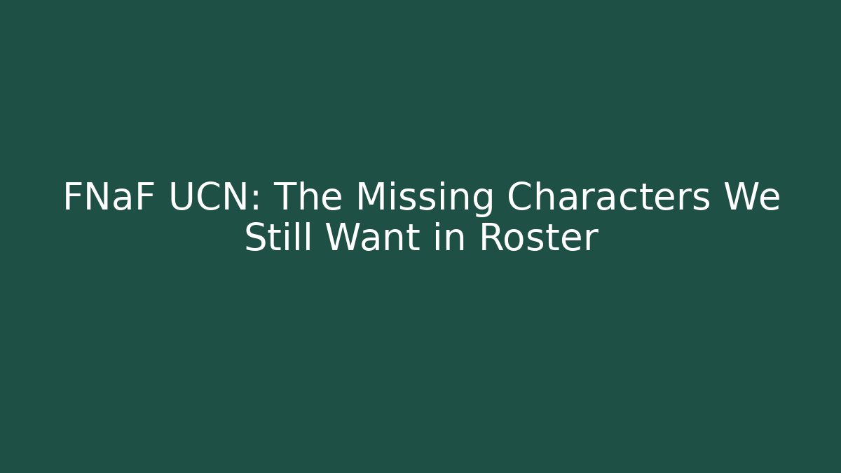FNaF UCN: The Missing Characters We Still Want in Roster