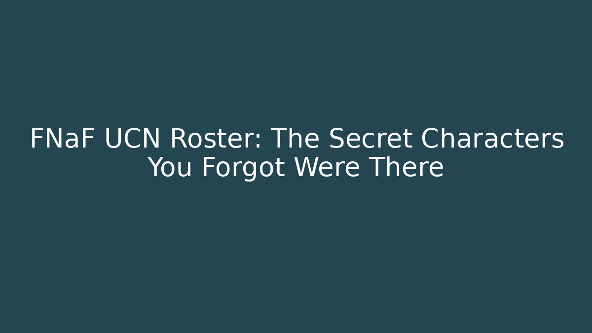 FNaF UCN Roster: The Secret Characters You Forgot Were There