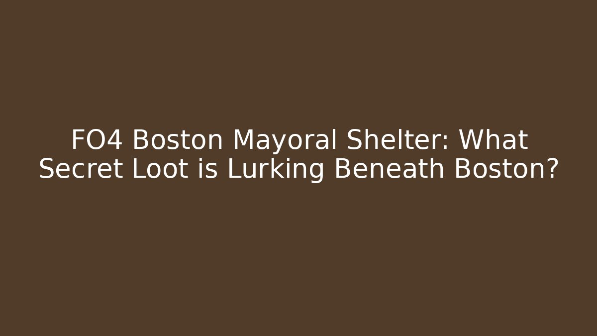 FO4 Boston Mayoral Shelter: What Secret Loot is Lurking Beneath Boston?