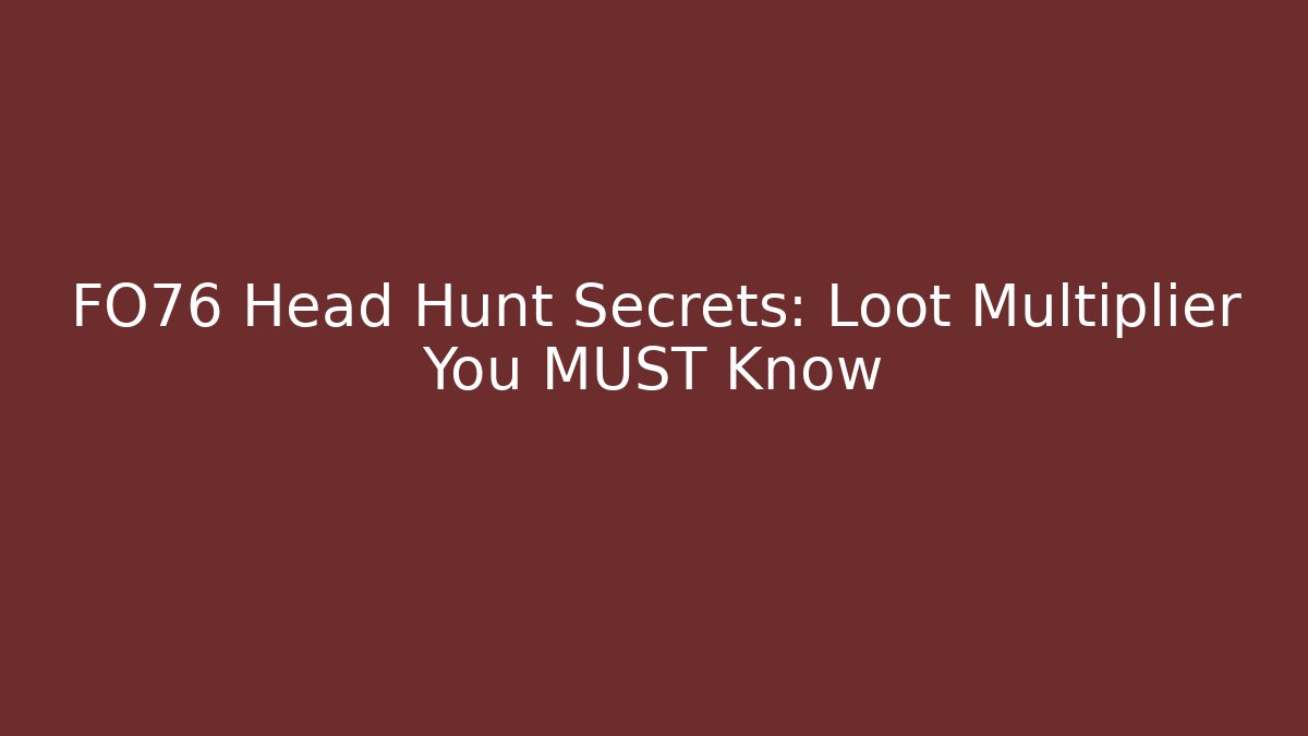 FO76 Head Hunt Secrets: Loot Multiplier You MUST Know
