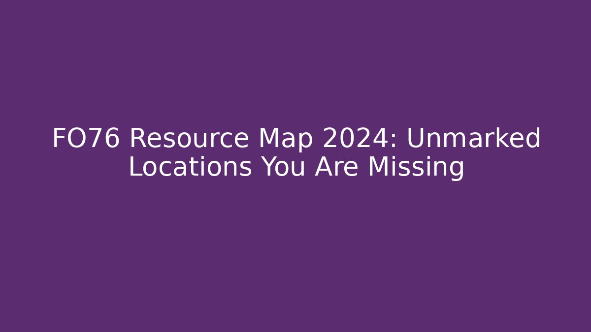 FO76 Resource Map 2024: Unmarked Locations You Are Missing - Felix Cat Insurance