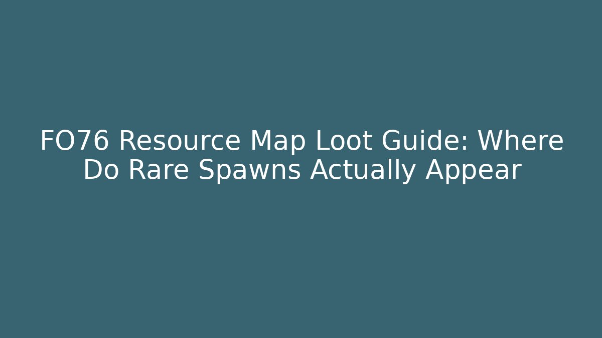 FO76 Resource Map Loot Guide: Where Do Rare Spawns Actually Appear