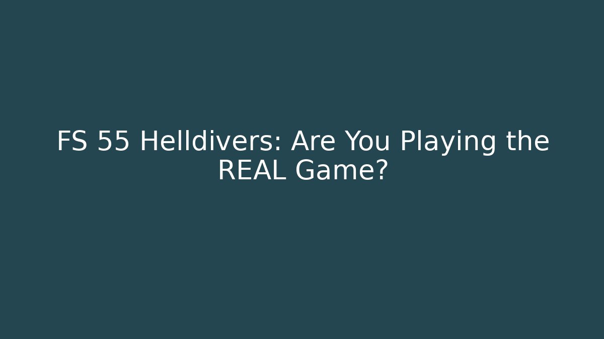 FS 55 Helldivers: Are You Playing the REAL Game?