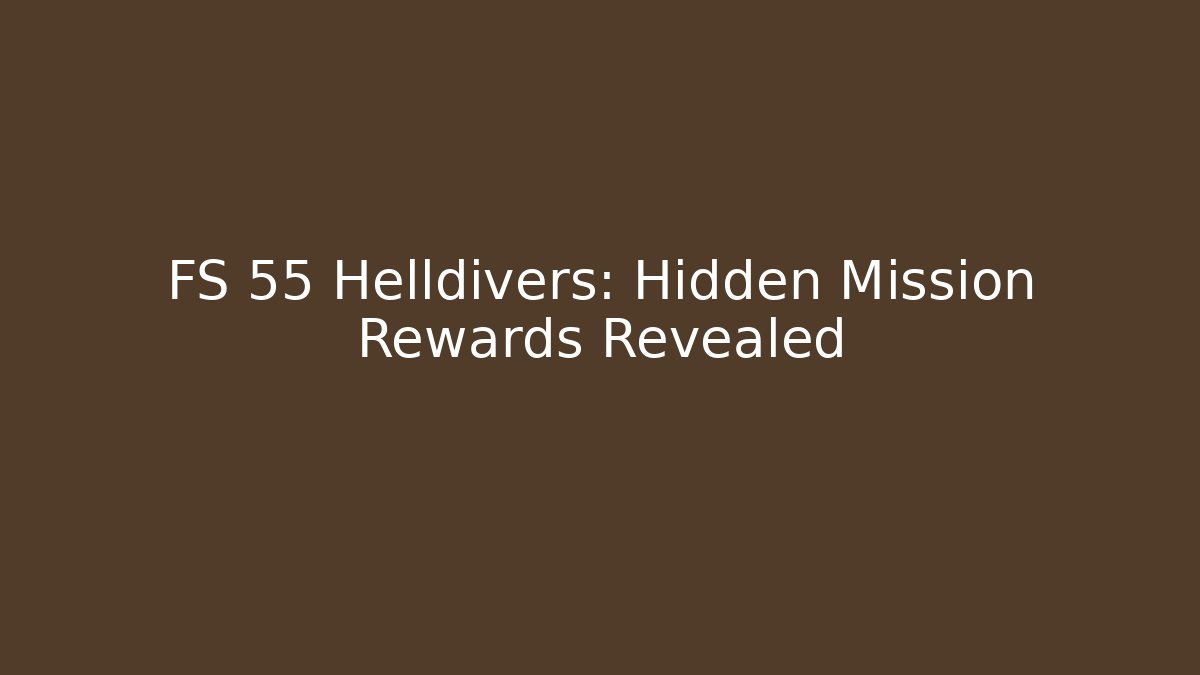 FS 55 Helldivers: Hidden Mission Rewards Revealed