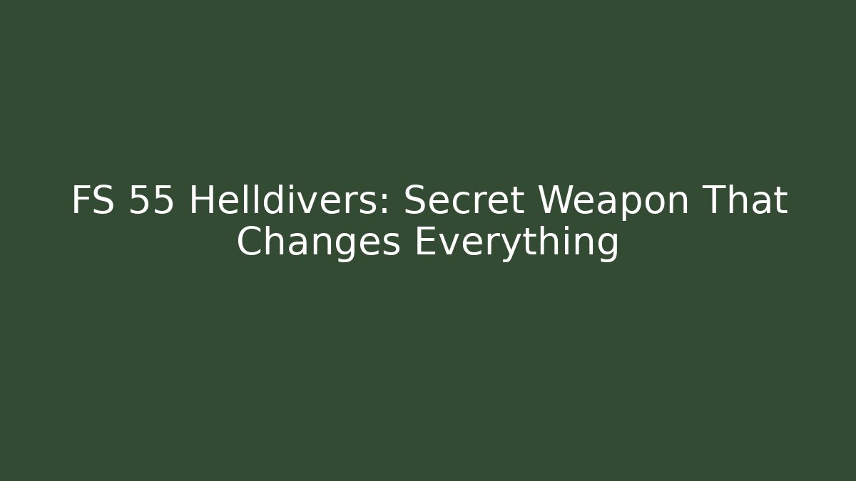 FS 55 Helldivers: Secret Weapon That Changes Everything